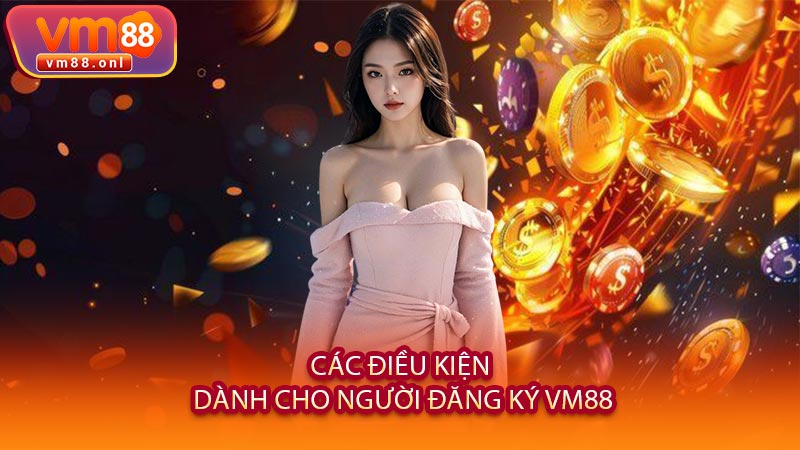 Các Điều Kiện Dành Cho Người Đăng Ký VM88