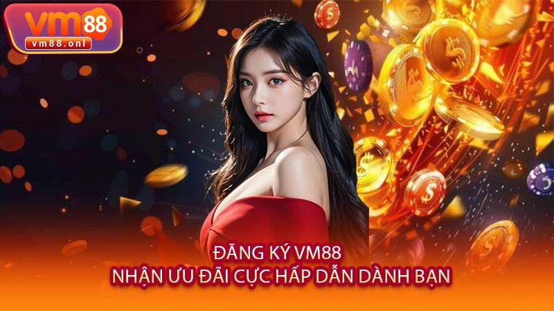 Đăng Ký VM88 - Nhận Ưu Đãi Cực Hấp Dẫn Dành Bạn