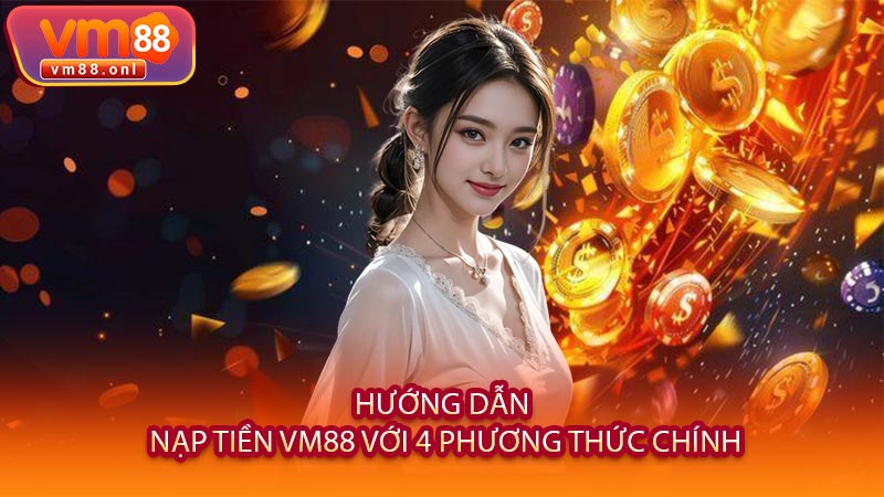 Hướng Dẫn Nạp Tiền VM88 Với 4 Phương Thức Chính