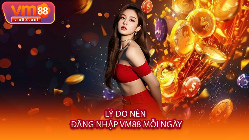 Lý Do Nên Đăng Nhập VM88 Mỗi Ngày