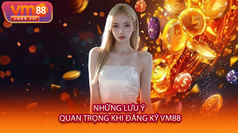 Những Lưu Ý Quan Trọng Khi Đăng Ký VM88