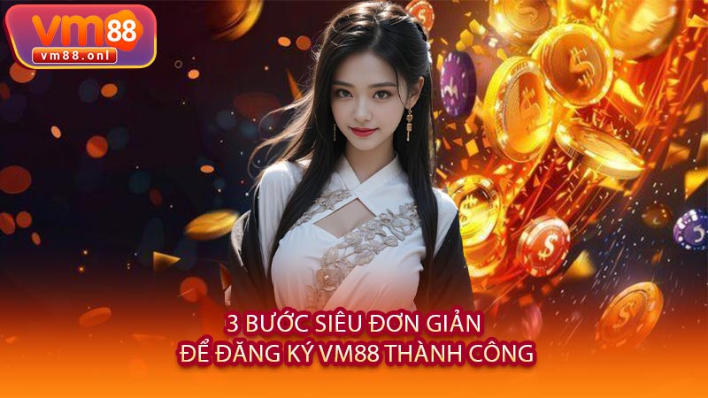 3 Bước Siêu Đơn Giản Để Đăng Ký VM88 Thành Công