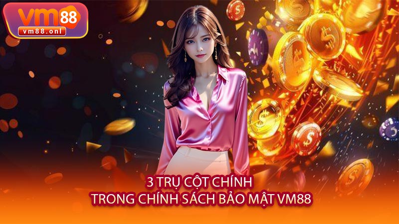 3 Trụ Cột Chính Trong Chính Sách Bảo Mật VM88