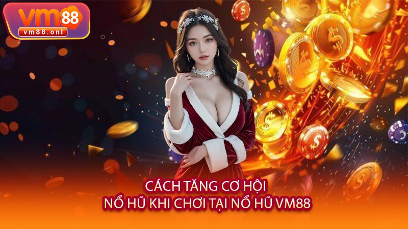 Cách Tăng Cơ Hội Nổ Hũ Khi Chơi Tại Nổ Hũ VM88