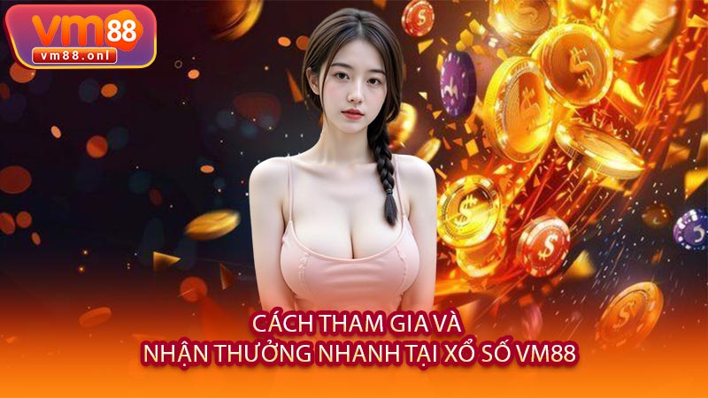 Cách Tham Gia Và Nhận Thưởng Nhanh Tại Xổ Số VM88