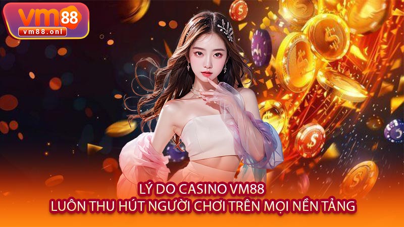 Lý Do Casino VM88 Luôn Thu Hút Người Chơi Trên Mọi Nền Tảng