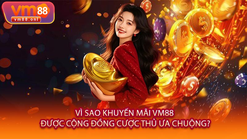 Vì Sao Khuyến Mãi VM88 Được Cộng Đồng Cược Thủ Ưa Chuộng?