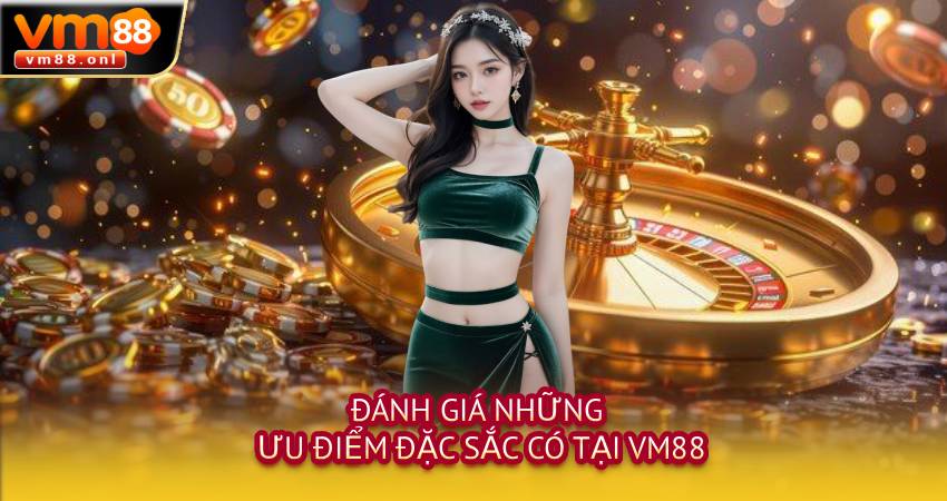 Đánh giá những ưu điểm đặc sắc có tại VM88