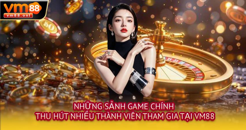 Những sảnh game chính thu hút nhiều thành viên tham gia tại VM88