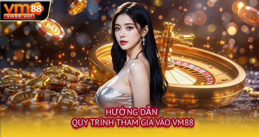Hướng dẫn quy trình tham gia vào VM88